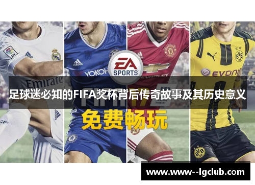足球迷必知的FIFA奖杯背后传奇故事及其历史意义 足球迷必知的FIFA奖杯背后传奇故事及其历史意义