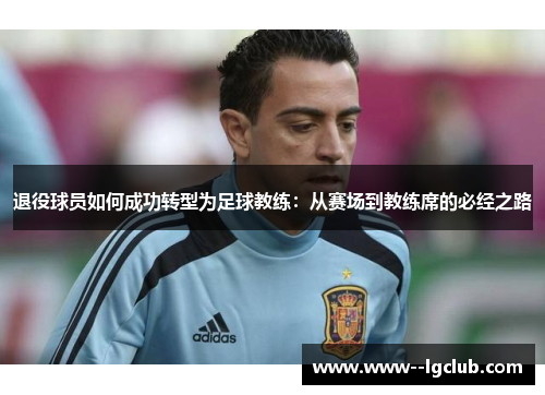 退役球员如何成功转型为足球教练:从赛场到教练席的必经之路 退役球员如何成功转型为足球教练:从赛场到教练席的必经之路