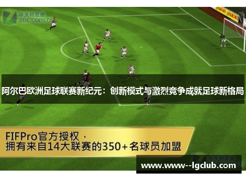 阿尔巴欧洲足球联赛新纪元：创新模式与激烈竞争成就足球新格局