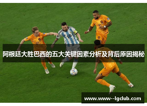 阿根廷大胜巴西的五大关键因素分析及背后原因揭秘 阿根廷大胜巴西的五大关键因素分析及背后原因揭秘