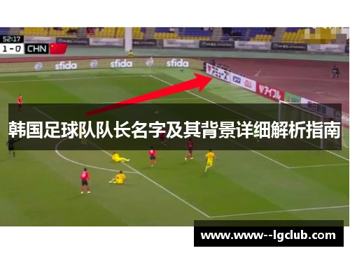 韩国足球队队长名字及其背景详细解析指南