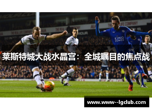 莱斯特城大战水晶宫：全城瞩目的焦点战
