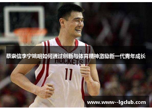 蔡崇信李宁姚明如何通过创新与体育精神激励新一代青年成长