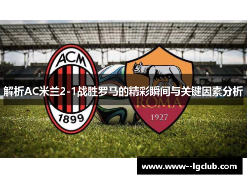 解析AC米兰2-1战胜罗马的精彩瞬间与关键因素分析 解析AC米兰2-1战胜罗马的精彩瞬间与关键因素分析