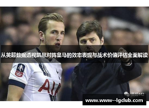 从英超数据透视凯恩对阵皇马的效率表现与战术价值评估全面解读 从英超数据透视凯恩对阵皇马的效率表现与战术价值评估全面解读