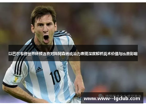 以巴尔韦德世界杯预选赛对阵阿森纳统治力表现深度解析战术价值与比赛影响 以巴尔韦德世界杯预选赛对阵阿森纳统治力表现深度解析战术价值与比赛影响