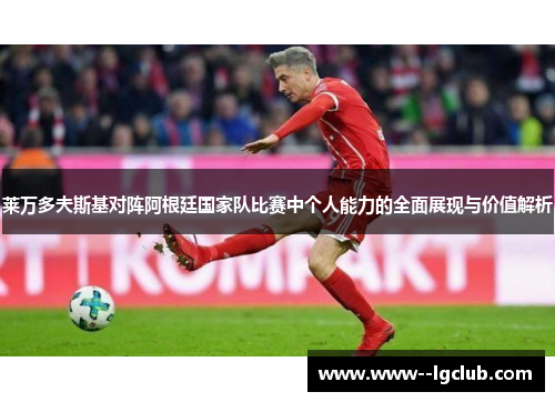莱万多夫斯基对阵阿根廷国家队比赛中个人能力的全面展现与价值解析 莱万多夫斯基对阵阿根廷国家队比赛中个人能力的全面展现与价值解析