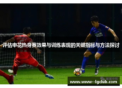 评估申花热身赛效果与训练表现的关键指标与方法探讨 评估申花热身赛效果与训练表现的关键指标与方法探讨
