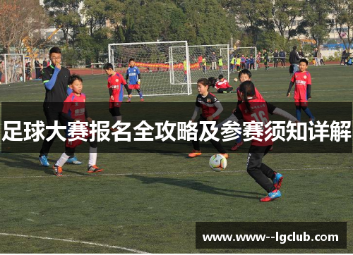 足球大赛报名全攻略及参赛须知详解 足球大赛报名全攻略及参赛须知详解
