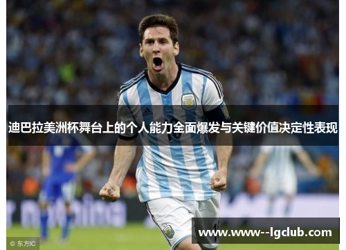 迪巴拉美洲杯舞台上的个人能力全面爆发与关键价值决定性表现 迪巴拉美洲杯舞台上的个人能力全面爆发与关键价值决定性表现