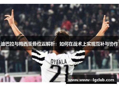 迪巴拉与梅西重叠位置解析:如何在战术上实现互补与协作 迪巴拉与梅西重叠位置解析:如何在战术上实现互补与协作