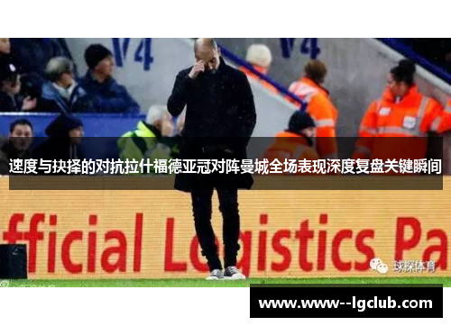 速度与抉择的对抗拉什福德亚冠对阵曼城全场表现深度复盘关键瞬间 速度与抉择的对抗拉什福德亚冠对阵曼城全场表现深度复盘关键瞬间
