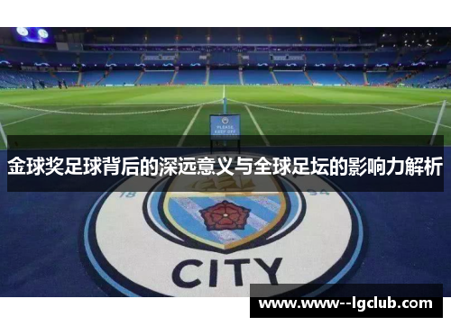 金球奖足球背后的深远意义与全球足坛的影响力解析 金球奖足球背后的深远意义与全球足坛的影响力解析
