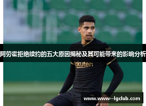 阿劳霍拒绝续约的五大原因揭秘及其可能带来的影响分析 阿劳霍拒绝续约的五大原因揭秘及其可能带来的影响分析