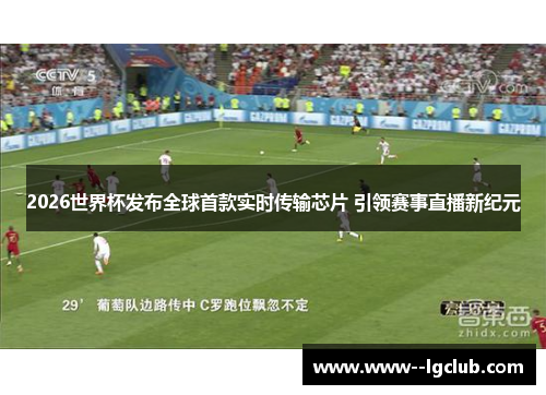 2026世界杯发布全球首款实时传输芯片 引领赛事直播新纪元