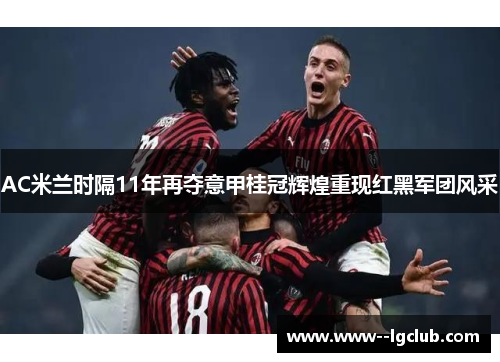 AC米兰时隔11年再夺意甲桂冠辉煌重现红黑军团风采 AC米兰时隔11年再夺意甲桂冠辉煌重现红黑军团风采