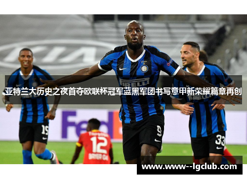 亚特兰大历史之夜首夺欧联杯冠军蓝黑军团书写意甲新荣耀篇章再创 亚特兰大历史之夜首夺欧联杯冠军蓝黑军团书写意甲新荣耀篇章再创