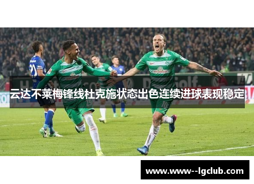 云达不莱梅锋线杜克施状态出色连续进球表现稳定 云达不莱梅锋线杜克施状态出色连续进球表现稳定
