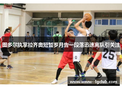 图多尔执掌拉齐奥短暂岁月告一段落迅速离队引关注