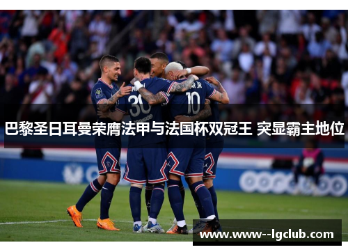 巴黎圣日耳曼荣膺法甲与法国杯双冠王 突显霸主地位