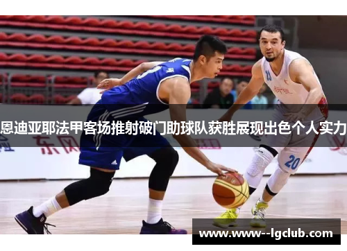 恩迪亚耶法甲客场推射破门助球队获胜展现出色个人实力