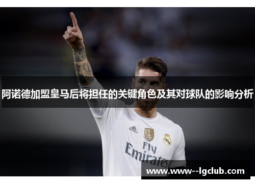 阿诺德加盟皇马后将担任的关键角色及其对球队的影响分析