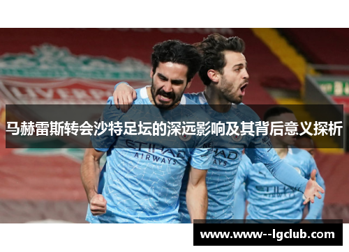 马赫雷斯转会沙特足坛的深远影响及其背后意义探析