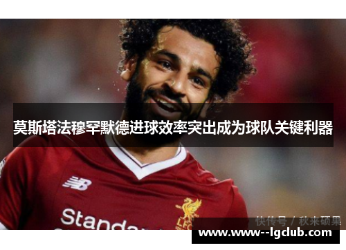 莫斯塔法穆罕默德进球效率突出成为球队关键利器 莫斯塔法穆罕默德进球效率突出成为球队关键利器