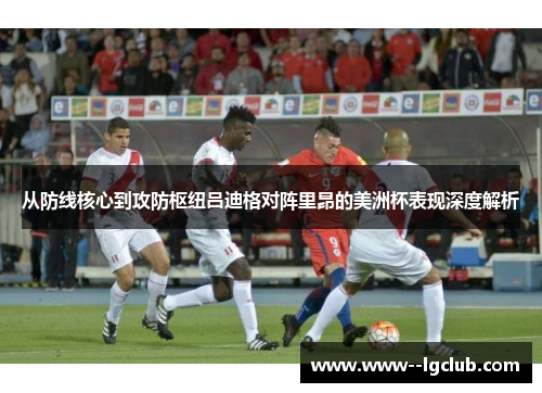 从防线核心到攻防枢纽吕迪格对阵里昂的美洲杯表现深度解析 从防线核心到攻防枢纽吕迪格对阵里昂的美洲杯表现深度解析