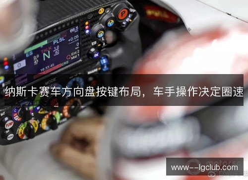 纳斯卡赛车方向盘按键布局，车手操作决定圈速